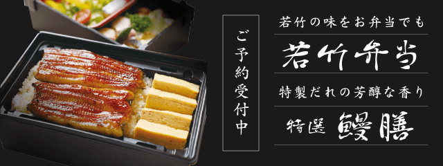 若竹の味をお弁当でも「若竹弁当」、特製だれの芳醇な香り「特選 鰻膳」、ご予約承り中